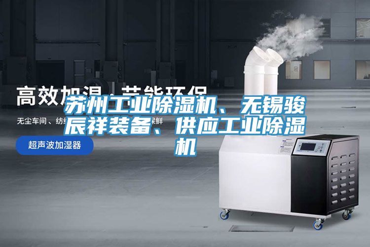 蘇州工業(yè)除濕機、無錫駿辰祥裝備、供應(yīng)工業(yè)除濕機