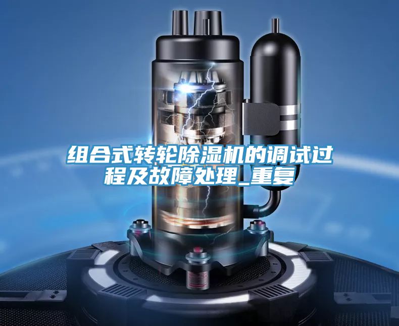 組合式轉(zhuǎn)輪除濕機的調(diào)試過程及故障處理_重復(fù)