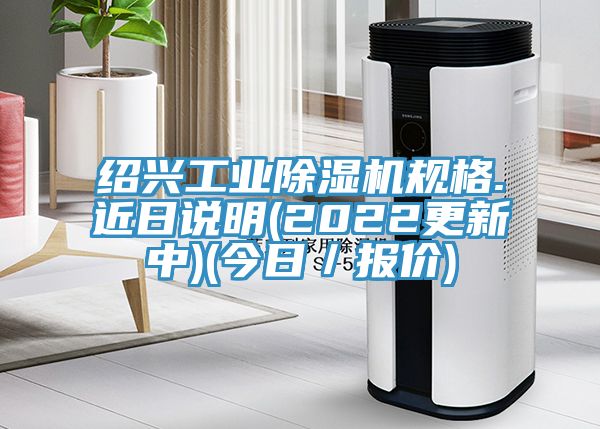紹興工業(yè)除濕機規(guī)格.近日說明(2022更新中)(今日／報價)