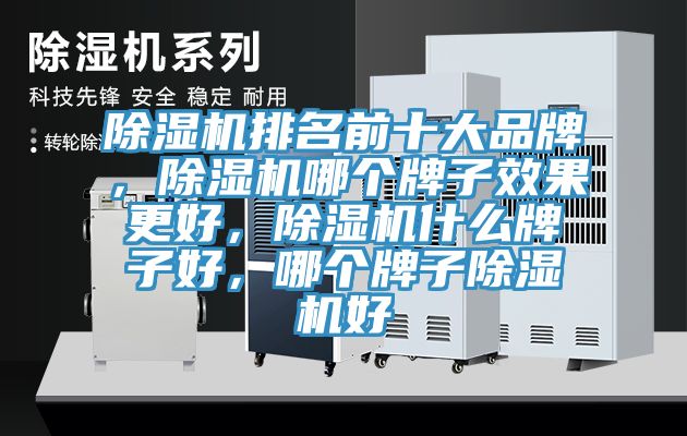 除濕機(jī)排名前十大品牌，除濕機(jī)哪個(gè)牌子效果更好，除濕機(jī)什么牌子好，哪個(gè)牌子除濕機(jī)好