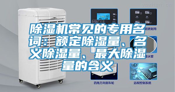 除濕機(jī)常見(jiàn)的專(zhuān)用名詞：額定除濕量、名義除濕量、最大除濕量的含義