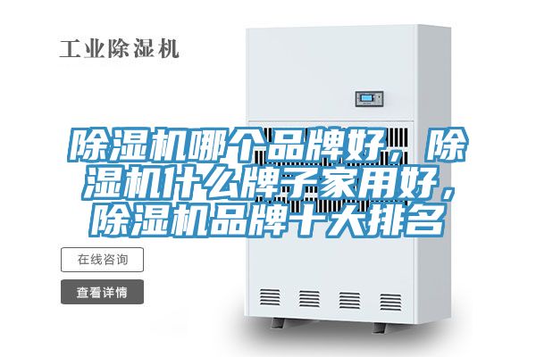 除濕機哪個品牌好，除濕機什么牌子家用好，除濕機品牌十大排名