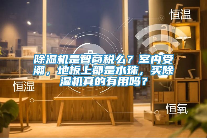 除濕機(jī)是智商稅么？室內(nèi)受潮，地板上都是水珠，買除濕機(jī)真的有用嗎？