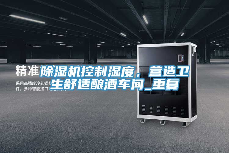 除濕機控制濕度，營造衛(wèi)生舒適釀酒車間_重復(fù)