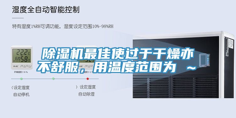 除濕機(jī)最佳使過于干燥亦不舒服，用溫度范圍為℃～℃