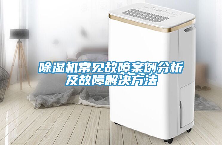 除濕機(jī)常見(jiàn)故障案例分析及故障解決方法