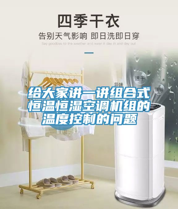 給大家講一講組合式恒溫恒濕空調(diào)機(jī)組的溫度控制的問題