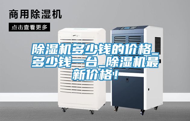 除濕機(jī)多少錢的價(jià)格_多少錢一臺(tái)_除濕機(jī)最新價(jià)格！
