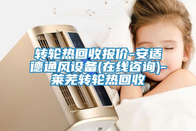 轉(zhuǎn)輪熱回收報價-安適德通風設備(在線咨詢)-萊蕪轉(zhuǎn)輪熱回收