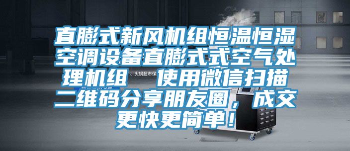 直膨式新風(fēng)機(jī)組恒溫恒濕空調(diào)設(shè)備直膨式式空氣處理機(jī)組  使用微信掃描二維碼分享朋友圈，成交更快更簡(jiǎn)單！