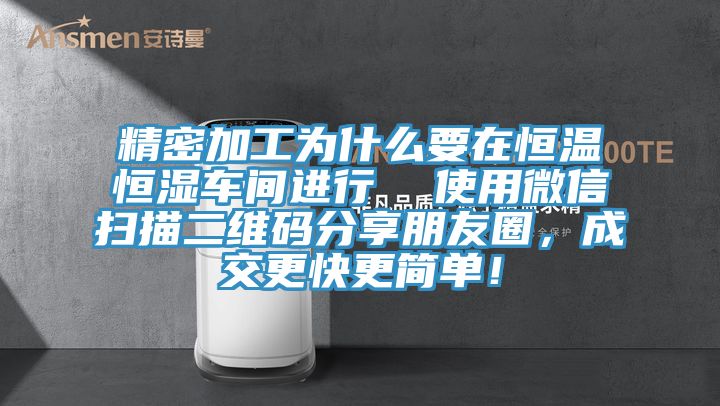 精密加工為什么要在恒溫恒濕車間進行  使用微信掃描二維碼分享朋友圈，成交更快更簡單！