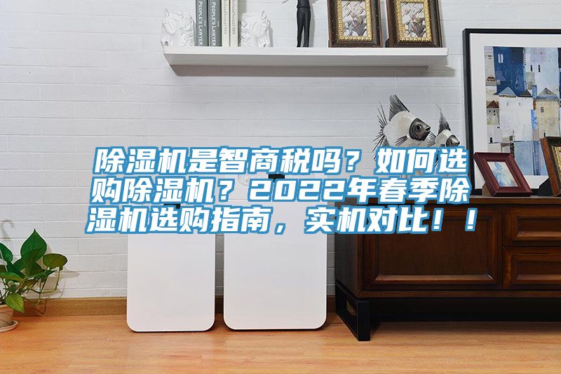 除濕機是智商稅嗎？如何選購除濕機？2022年春季除濕機選購指南，實機對比??！