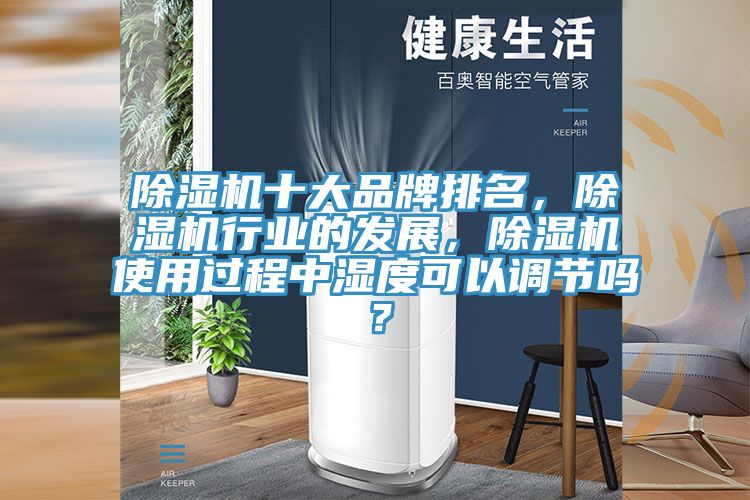 除濕機(jī)十大品牌排名，除濕機(jī)行業(yè)的發(fā)展，除濕機(jī)使用過(guò)程中濕度可以調(diào)節(jié)嗎？