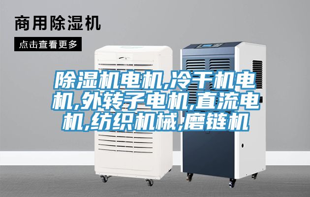 除濕機電機,冷干機電機,外轉(zhuǎn)子電機,直流電機,紡織機械,磨鏈機