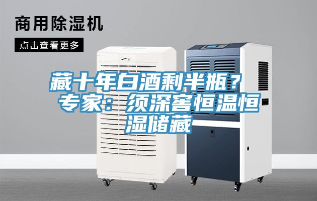 藏十年白酒剩半瓶？ 專(zhuān)家：須深窖恒溫恒濕儲(chǔ)藏