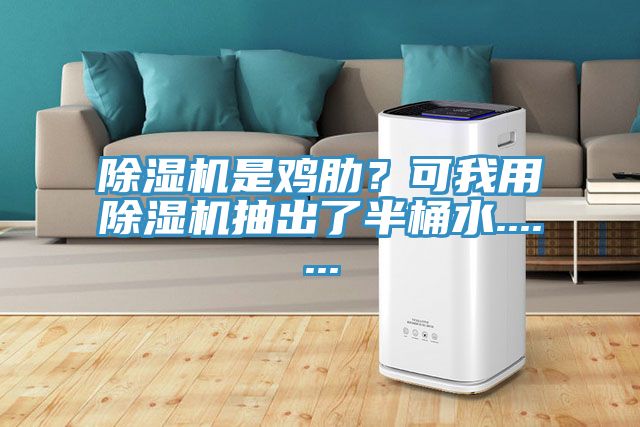 除濕機是雞肋？可我用除濕機抽出了半桶水.......