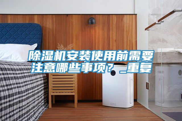 除濕機(jī)安裝使用前需要注意哪些事項(xiàng)？_重復(fù)
