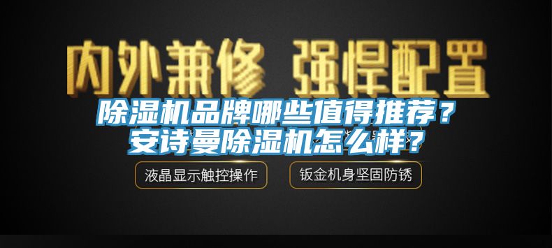除濕機(jī)品牌哪些值得推薦？安詩(shī)曼除濕機(jī)怎么樣？