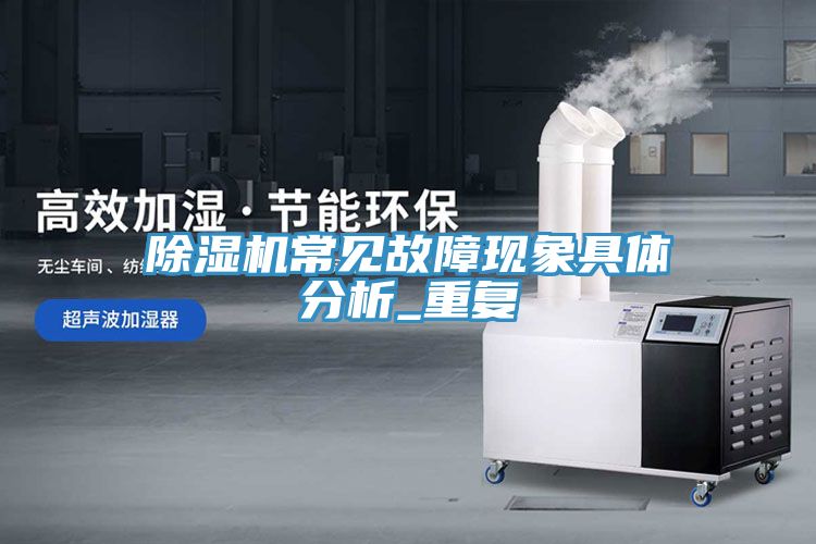 除濕機(jī)常見(jiàn)故障現(xiàn)象具體分析_重復(fù)