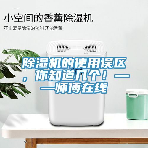 除濕機的使用誤區(qū)，你知道幾個！——師傅在線