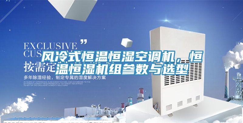 風(fēng)冷式恒溫恒濕空調(diào)機(jī)，恒溫恒濕機(jī)組參數(shù)與選型