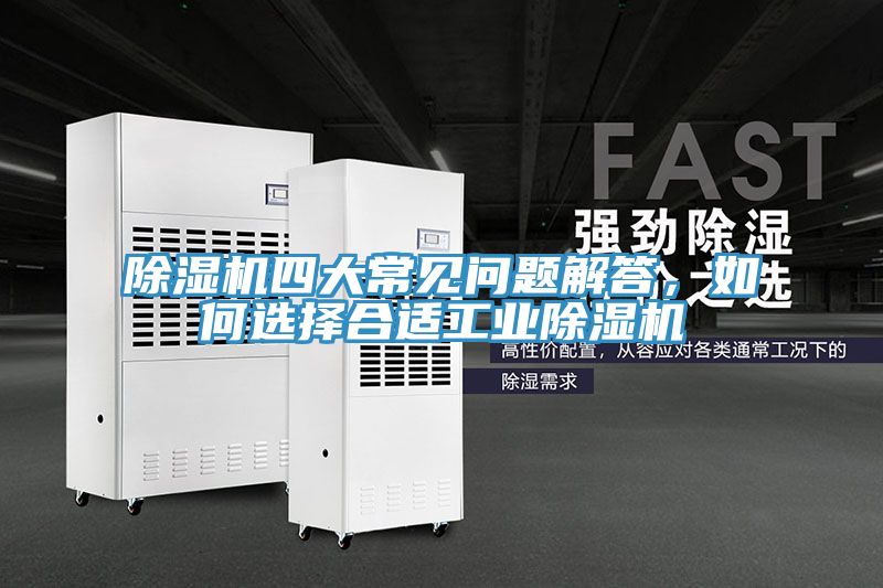 除濕機(jī)四大常見(jiàn)問(wèn)題解答，如何選擇合適工業(yè)除濕機(jī)