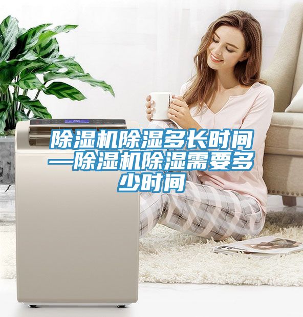 除濕機(jī)除濕多長時(shí)間—除濕機(jī)除濕需要多少時(shí)間