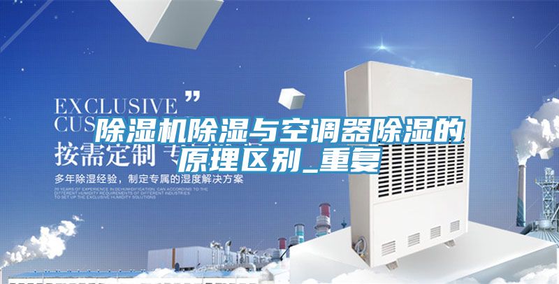 除濕機除濕與空調(diào)器除濕的原理區(qū)別_重復(fù)