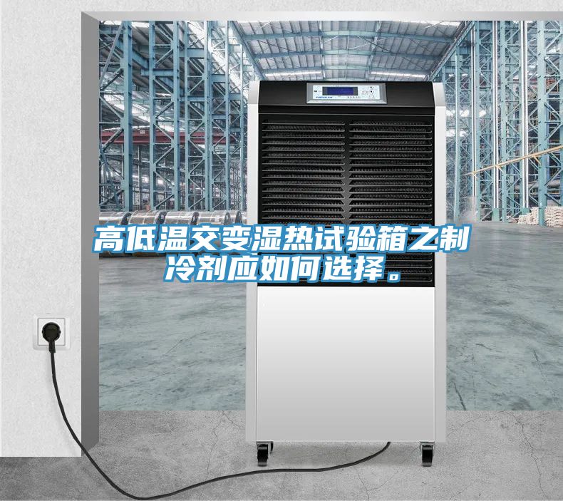 高低溫交變濕熱試驗(yàn)箱之制冷劑應(yīng)如何選擇。