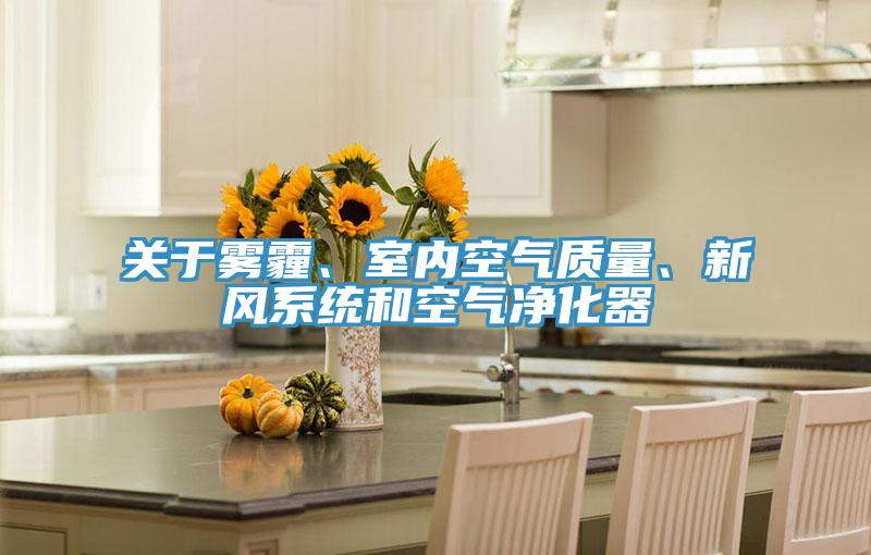 關(guān)于霧霾、室內(nèi)空氣質(zhì)量、新風(fēng)系統(tǒng)和空氣凈化器
