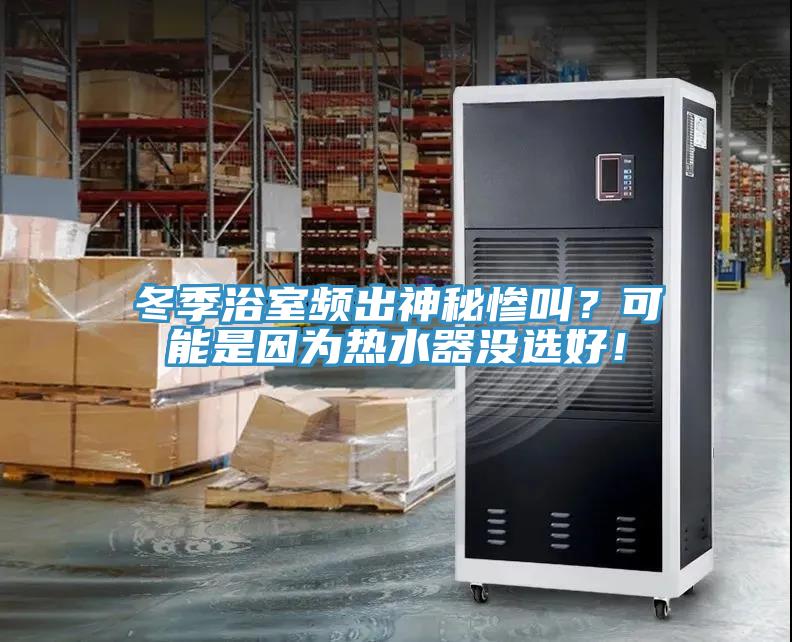冬季浴室頻出神秘慘叫？可能是因?yàn)闊崴鳑](méi)選好！