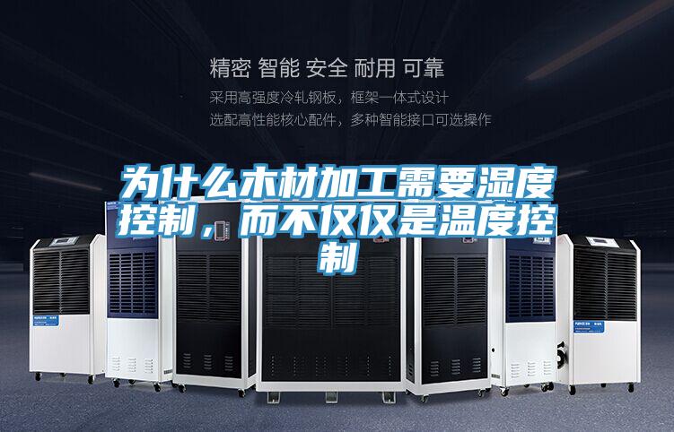 為什么木材加工需要濕度控制，而不僅僅是溫度控制