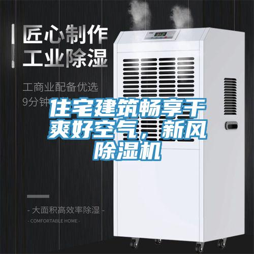 住宅建筑暢享干爽好空氣，新風(fēng)除濕機