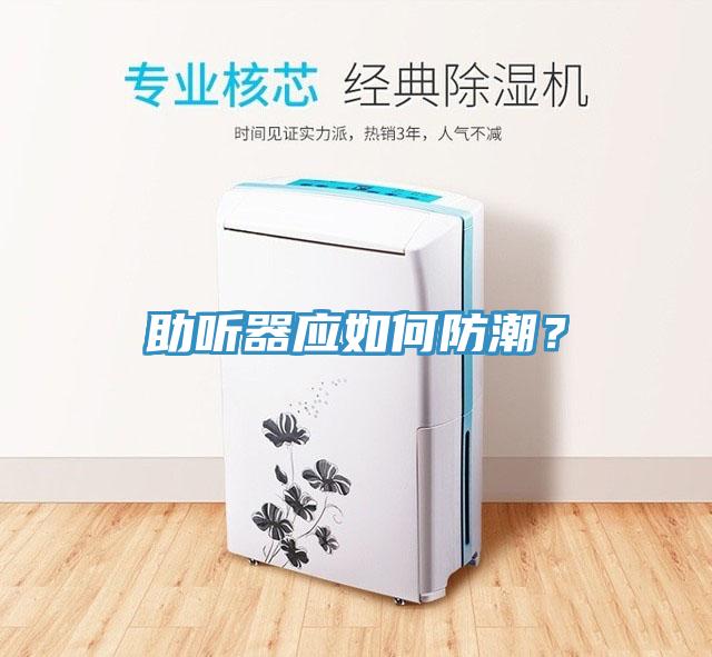 助聽器應(yīng)如何防潮？