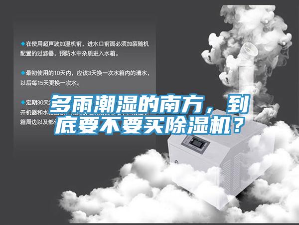多雨潮濕的南方，到底要不要買除濕機？